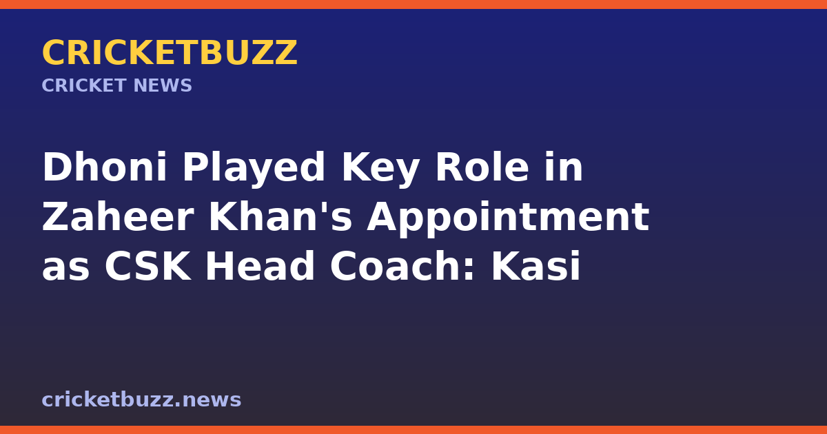 Dhoni Played Key Role in Zaheer Khan's Appointment as CSK Head Coach: Kasi