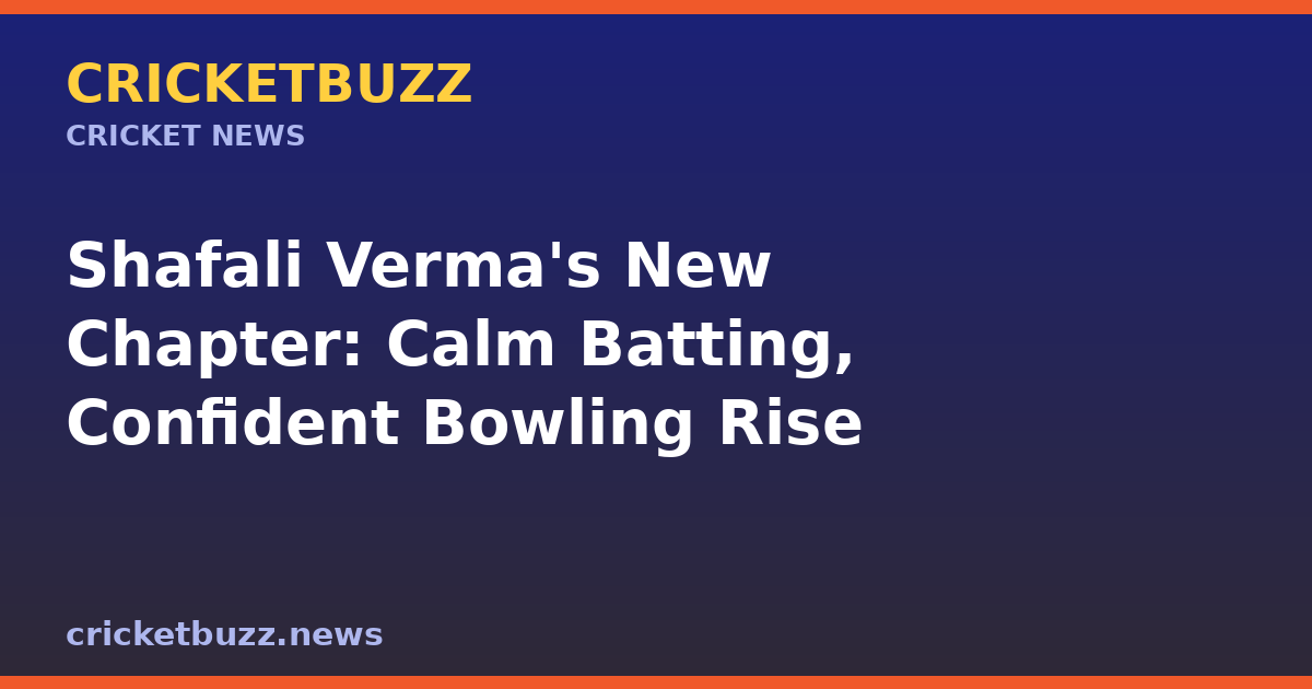 Shafali Verma's New Chapter: Calm Batting, Confident Bowling Rise