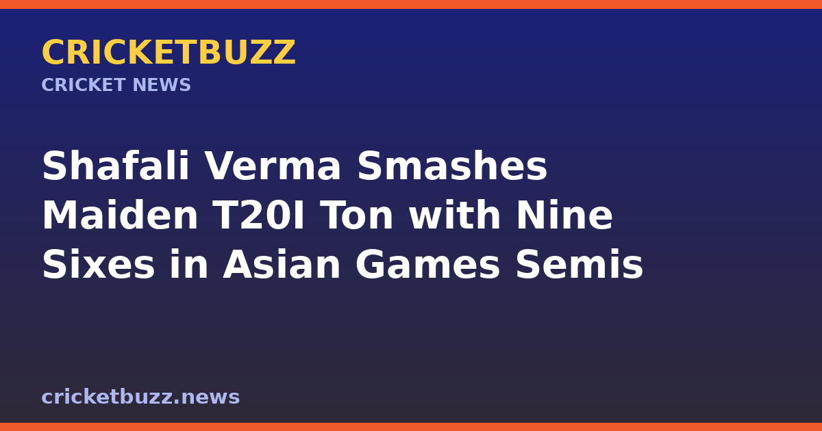 एशियन गेम्स सेमीफाइनल में शेफाली वर्मा का धमाकेदार पहला टी20 शतक, नौ छक्के