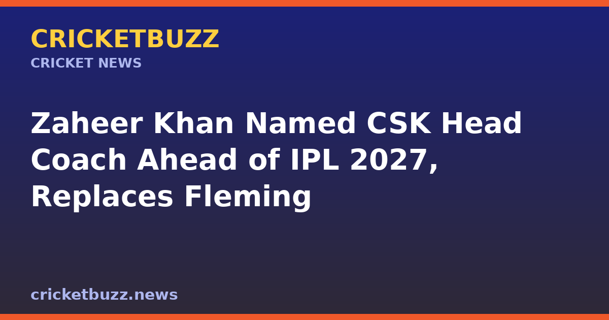 Zaheer Khan Named CSK Head Coach Ahead of IPL 2027, Replaces Fleming